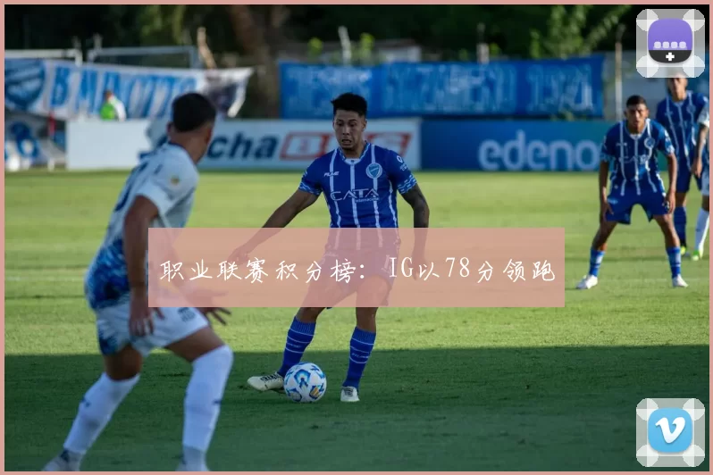 职业联赛积分榜：IG以78分领跑