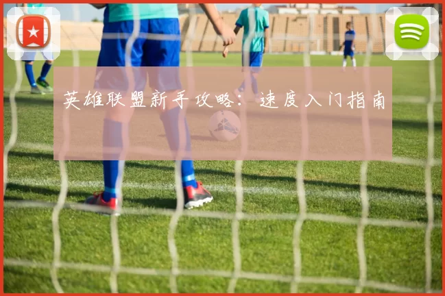 英雄联盟新手攻略：速度入门指南