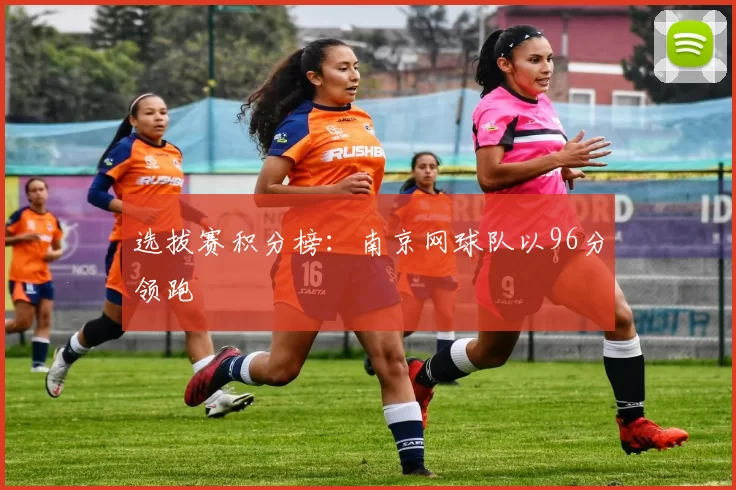 选拔赛积分榜：南京网球队以96分领跑