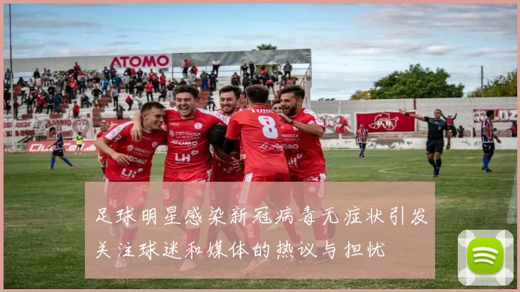 足球明星感染新冠病毒无症状引发关注球迷和媒体的热议与担忧