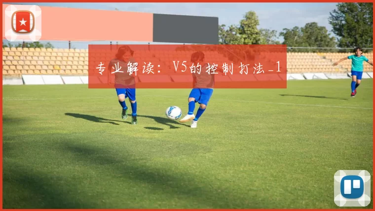 专业解读：V5的控制打法_1
