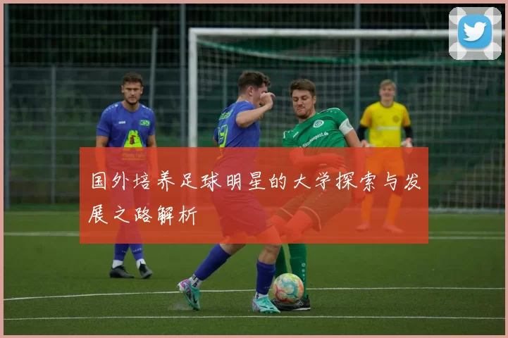 国外培养足球明星的大学探索与发展之路解析