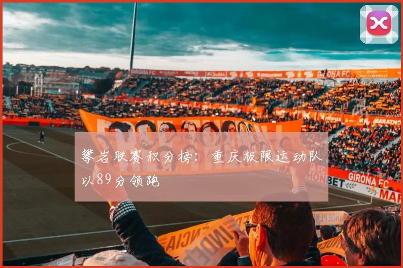 攀岩联赛积分榜：重庆极限运动队以89分领跑