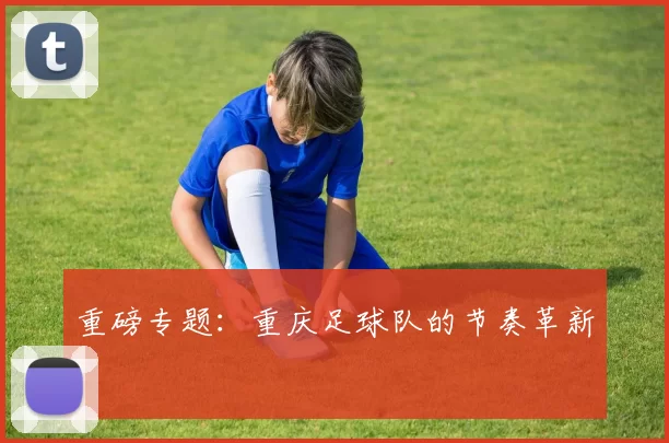 重磅专题：重庆足球队的节奏革新