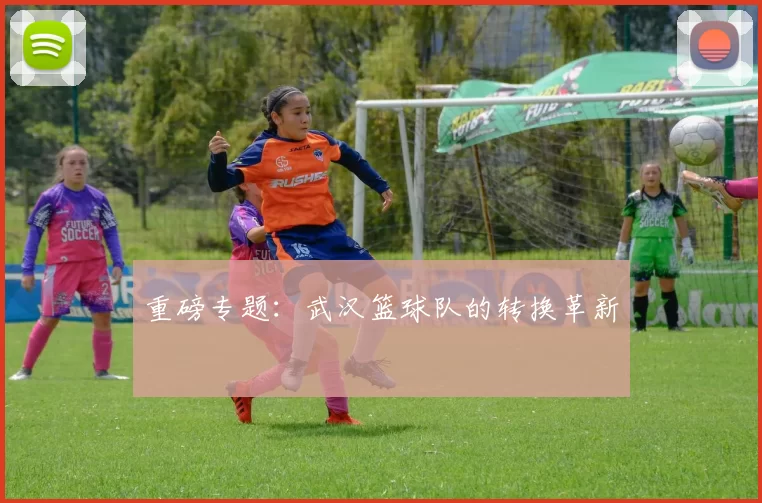 重磅专题：武汉篮球队的转换革新